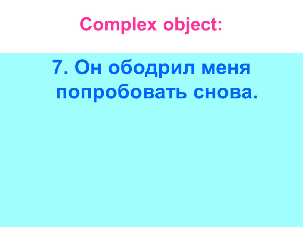 Complex object: 7. Он ободрил меня попробовать снова.